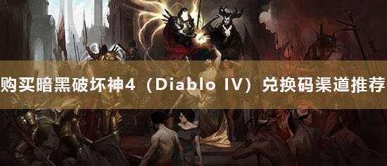 购买暗黑破坏神4（Diablo IV）兑换码渠道推荐